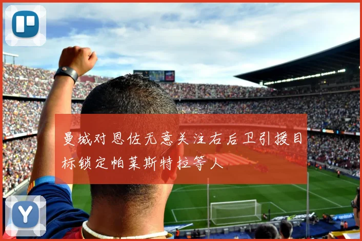 曼城对恩佐无意关注右后卫引援目标锁定帕莱斯特拉等人