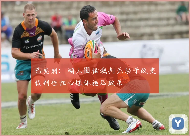 巴克利：湖人围堵裁判无助于改变裁判也担心媒体施压效果