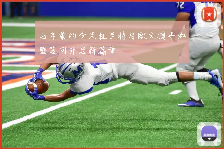 七年前的今天杜兰特与欧文携手加盟篮网开启新篇章