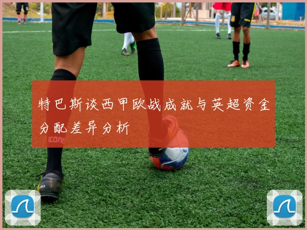 特巴斯谈西甲欧战成就与英超资金分配差异分析