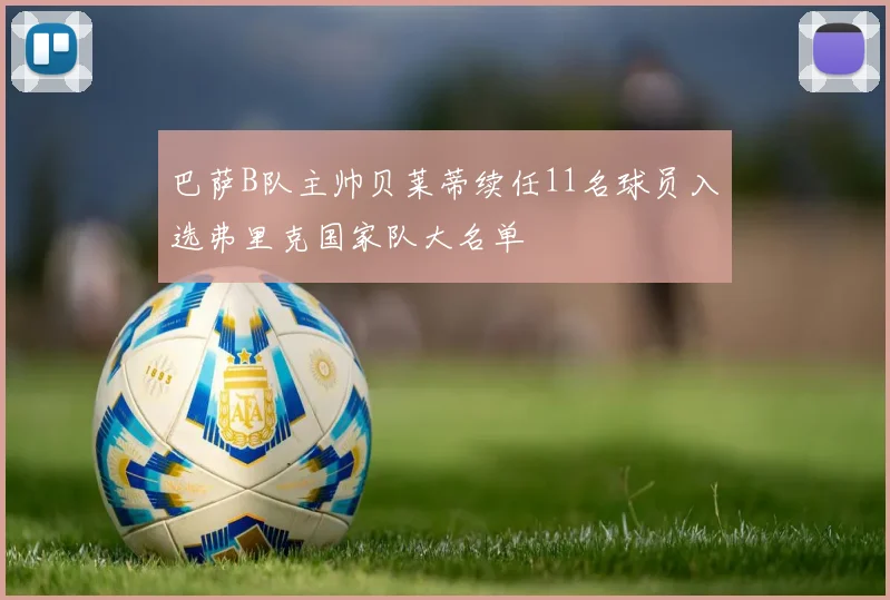 巴萨B队主帅贝莱蒂续任11名球员入选弗里克国家队大名单