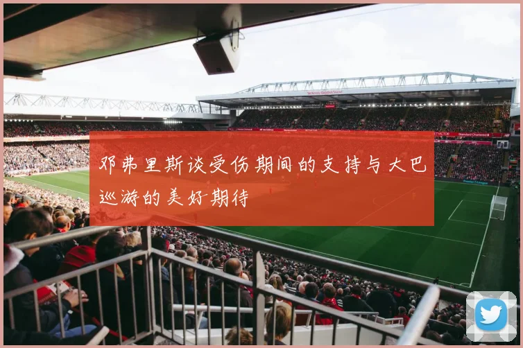 邓弗里斯谈受伤期间的支持与大巴巡游的美好期待