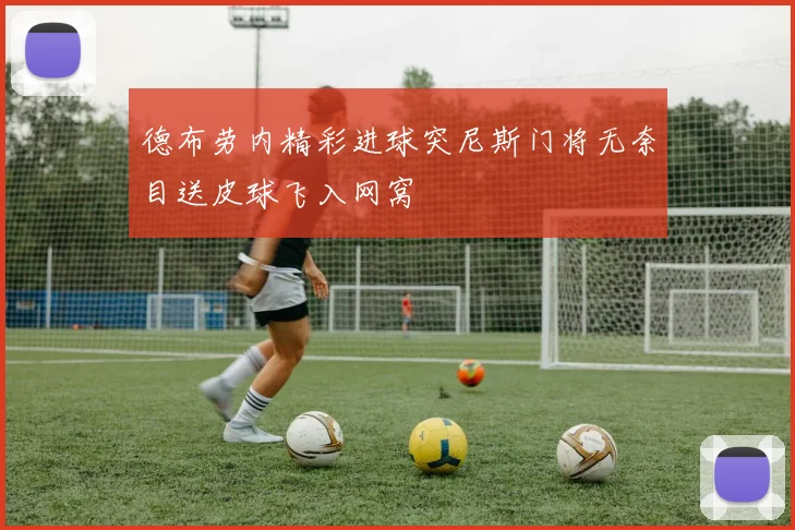 德布劳内精彩进球突尼斯门将无奈目送皮球飞入网窝