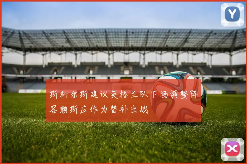 斯科尔斯建议英格兰队下场调整阵容赖斯应作为替补出战