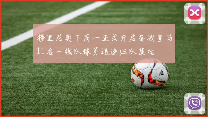穆里尼奥下周一正式开启备战皇马11名一线队球员迅速归队集结